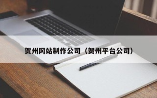 绍兴贺州网站制作公司（贺州平台公司）